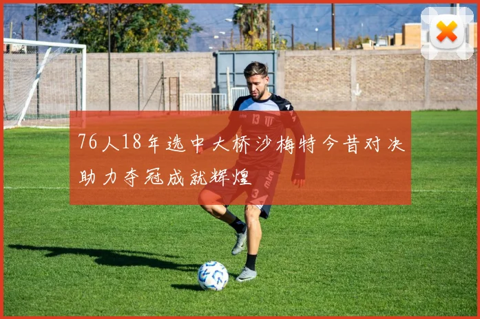 76人18年选中大桥沙梅特今昔对决助力夺冠成就辉煌