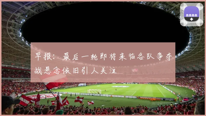 早报：最后一轮即将来临各队争夺战悬念依旧引人关注