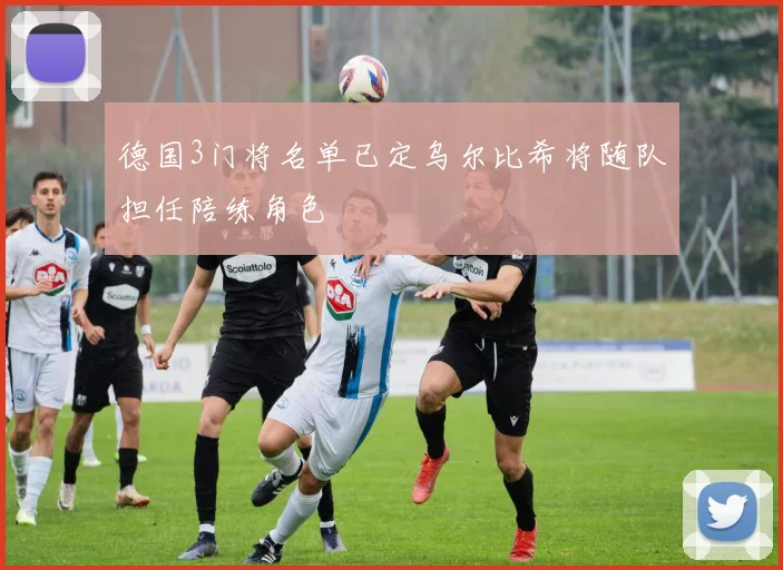 德国3门将名单已定乌尔比希将随队担任陪练角色