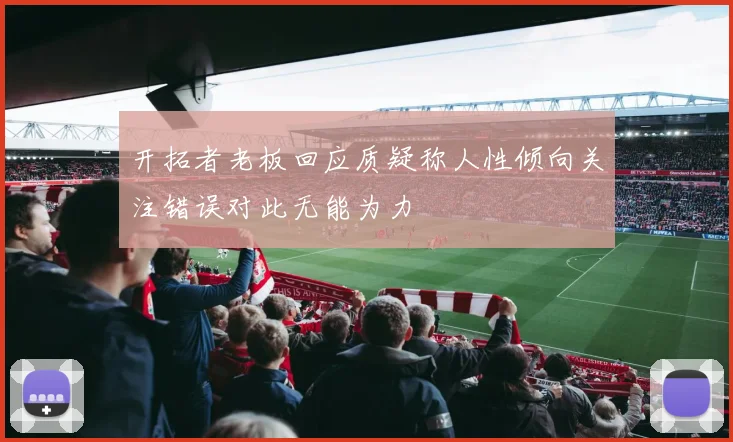 开拓者老板回应质疑称人性倾向关注错误对此无能为力