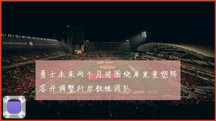 勇士未来两个月将围绕库里重塑阵容并调整科尔教练团队